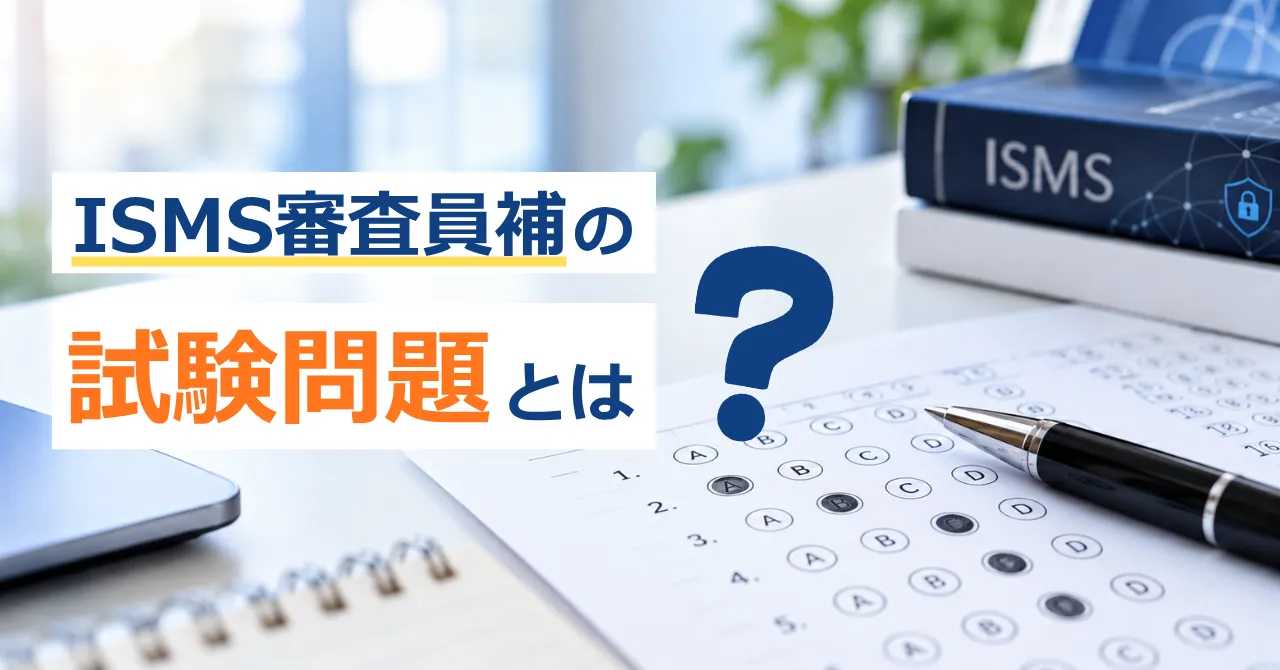ISMS審査員補の試験問題とは？出題範囲や試験対策を解説