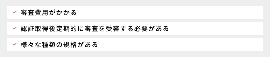 ISO認証の注意点：①費用がかかる、②認証取得後定期的に審査を受審する必要がある、③様々な種類の規格がある