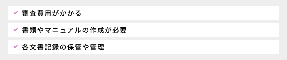 ISO認証を取得するデメリット：①審査費用がかかる、②書類やマニュアルの作成が必要、③各文書記録の保管や管理