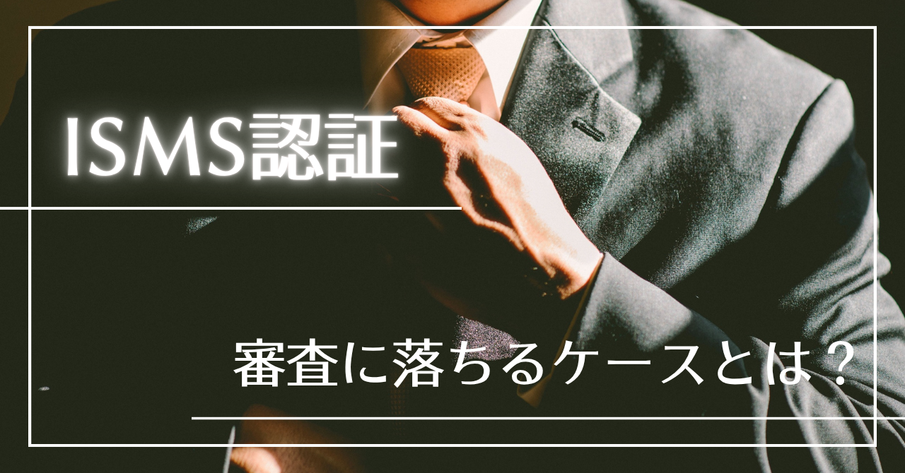 ISMSの審査で落ちる可能性は?【落ちるケース・不適合になりやすいポイントを解説】