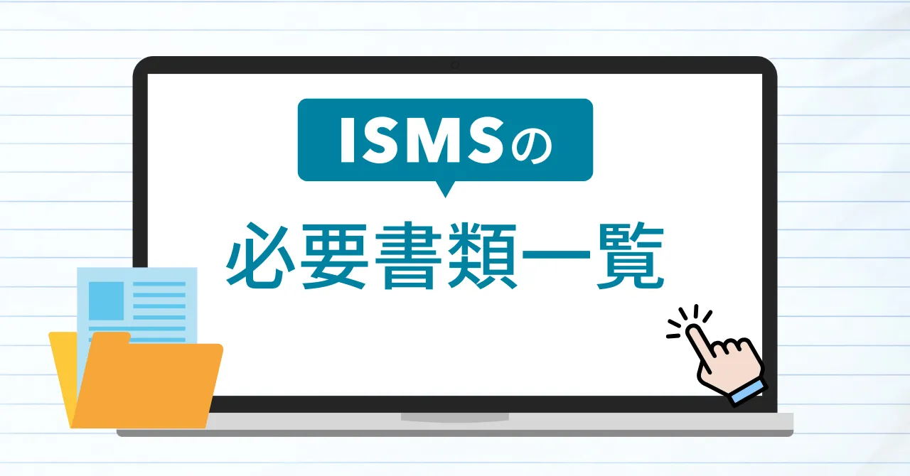 ISMSの必要書類とは？必要となるタイミングと注意点を解説