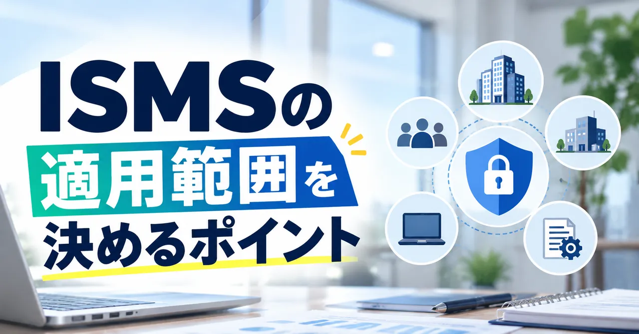 ISMSの適用範囲とは？決め方や全社・一部で取得する場合の考え方を解説