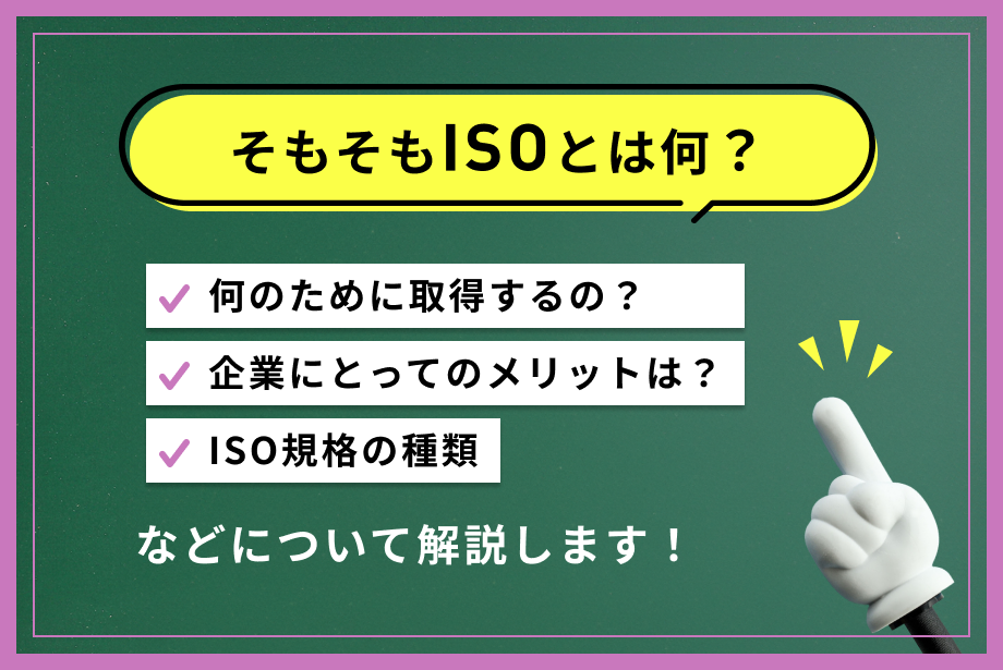 ISOとは？わかりやすく簡単に解説【規格の種類・メリット・認証取得の流れ】