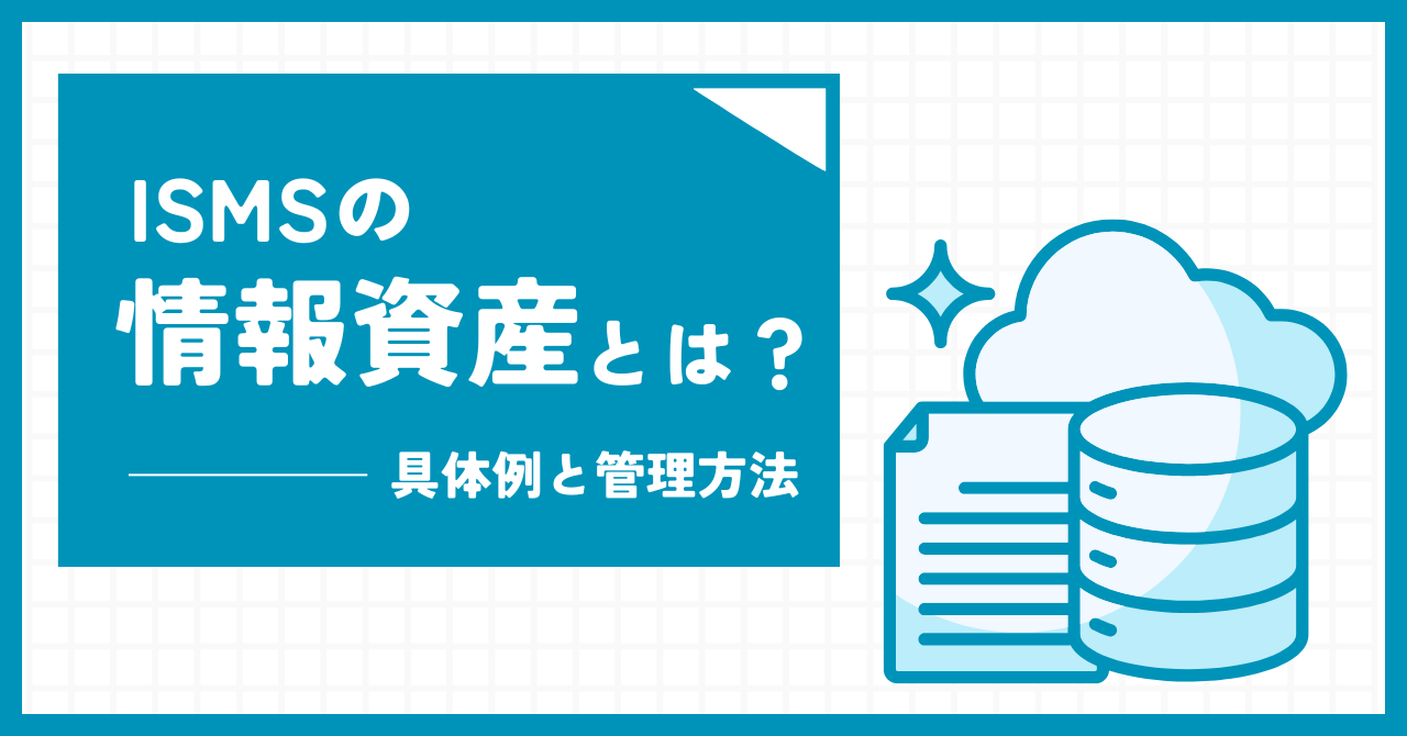 ISMSにおける情報資産とは？例や洗い出しの方法、情報資産管理台帳も解説